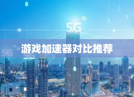 游戏加速器对比推荐