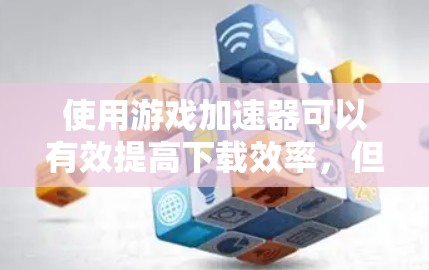 使用游戏加速器可以有效提高下载效率，但需了解如何正确操作。以下是一步步的指南