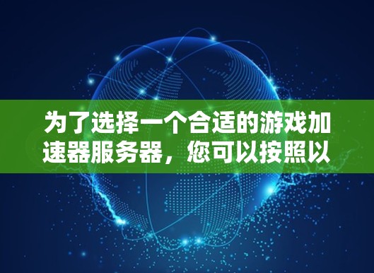 为了选择一个合适的游戏加速器服务器，您可以按照以下步骤进行评估