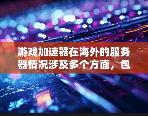 游戏加速器在海外的服务器情况涉及多个方面,包括服务器类型、管理、游戏适配性、服务器选择、限制和使用方法等。以下是对这一问题的分步骤总结 游戏加速器在海外的服务器情况涉及多个方面,包括服务器类型、管理、游戏适配性、服务器选择、限制和使用方法等。以下是对这一问题的分步骤总结
