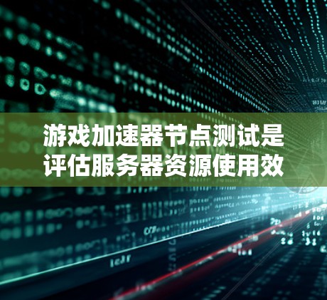 游戏加速器节点测试是评估服务器资源使用效率的手段,帮助用户优化服务器性能。以下是关于游戏加速器节点测试的主要内容和建议 游戏加速器节点测试是评估服务器资源使用效率的手段,帮助用户优化服务器性能。以下是关于游戏加速器节点测试的主要内容和建议