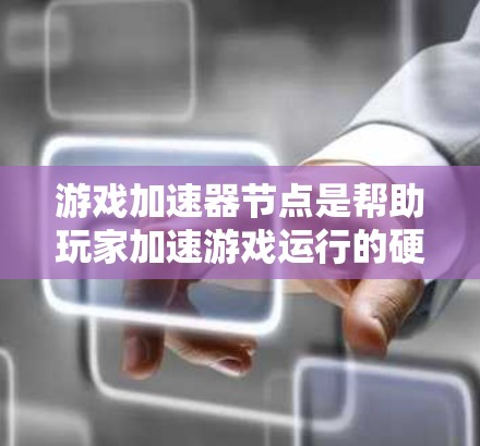 游戏加速器节点是帮助玩家加速游戏运行的硬件设备，通过将游戏从普通状态切换到加速状态，提升游戏性能。以下是关于游戏加速器节点的详细信息及步骤指南