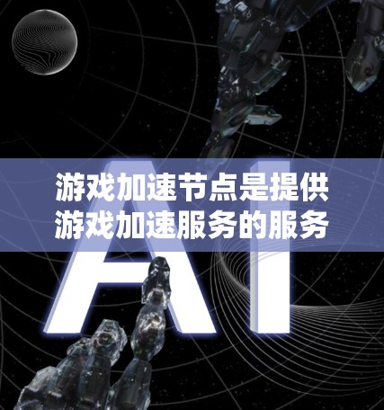 游戏加速节点是提供游戏加速服务的服务器,帮助玩家更快加载游戏。以下是推荐的游戏加速节点及其特点,帮助您找到最适合自己的加速方式 游戏加速节点是提供游戏加速服务的服务器,帮助玩家更快加载游戏。以下是推荐的游戏加速节点及其特点,帮助您找到最适合自己的加速方式
