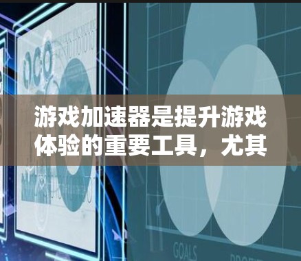 游戏加速器是提升游戏体验的重要工具，尤其在没有设备支持或设备性能不足的情况下。以下是关于游戏加速器的精选推荐，涵盖速度、稳定性、适合的设备类型以及一些特殊情况下的综合考虑