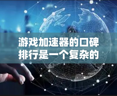 游戏加速器的口碑排行是一个复杂的问题,因为它涉及到多种因素,如游戏类型、性能需求、用户体验、平台支持等。以下是一个结构化的推荐,帮助您根据自己的需求选择合适的加速器 游戏加速器的口碑排行是一个复杂的问题,因为它涉及到多种因素,如游戏类型、性能需求、用户体验、平台支持等。以下是一个结构化的推荐,帮助您根据自己的需求选择合适的加速器