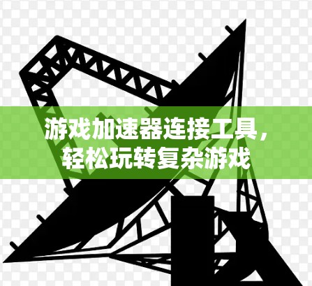 游戏加速器连接工具，轻松玩转复杂游戏
