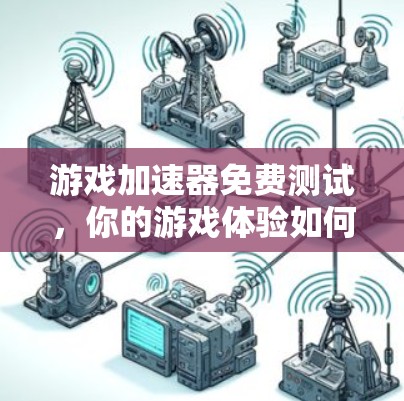 游戏加速器免费测试，你的游戏体验如何？