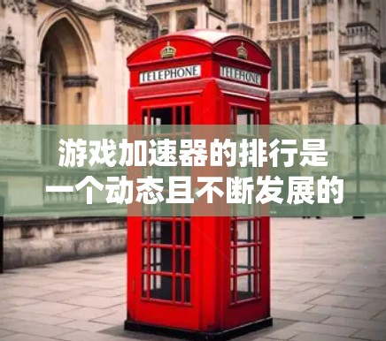 游戏加速器的排行是一个动态且不断发展的领域，具体排名和推荐会根据多种因素来评估。以下是一些常见的评估标准和趋势，帮助你了解226年可能的加速器排行榜
