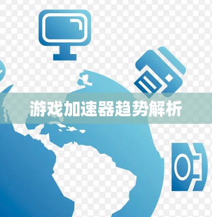 游戏加速器趋势解析 游戏加速器趋势解析