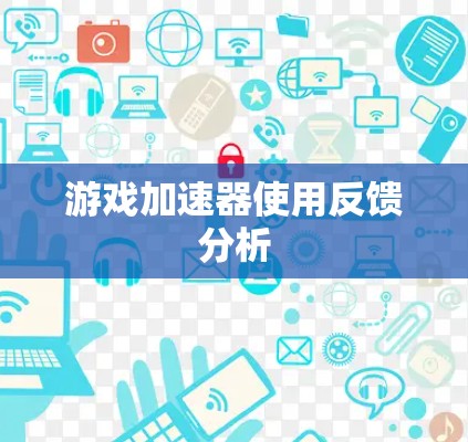 游戏加速器使用反馈分析 游戏加速器使用反馈分析