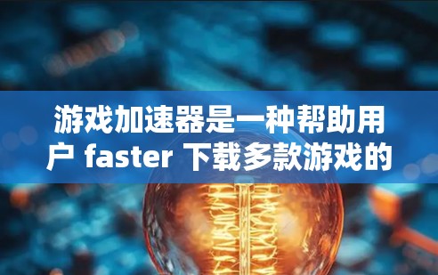 游戏加速器是一种帮助用户 faster 下载多款游戏的工具,通过自动加速、自动分屏、自动保存、自动删除等功能,显著提升游戏体验。以下是一些详细的使用攻略,帮助你高效地使用游戏加速器 游戏加速器是一种帮助用户 faster 下载多款游戏的工具,通过自动加速、自动分屏、自动保存、自动删除等功能,显著提升游戏体验。以下是一些详细的使用攻略,帮助你高效地使用游戏加速器