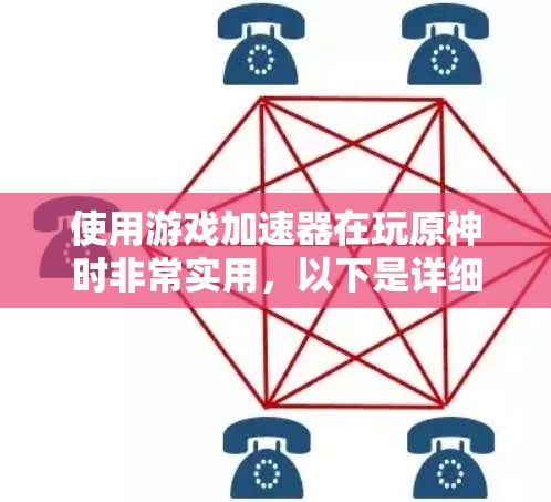 使用游戏加速器在玩原神时非常实用，以下是详细的步骤和注意事项