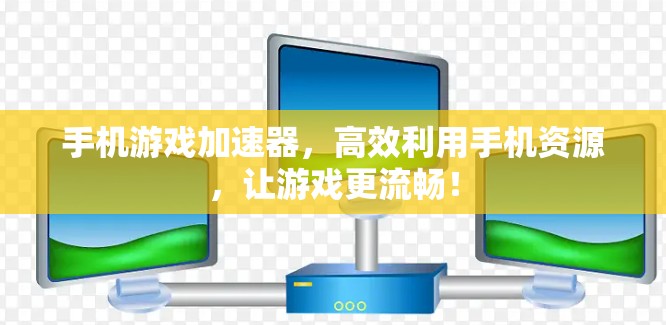 手机游戏加速器，高效利用手机资源，让游戏更流畅！