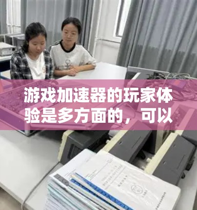 游戏加速器的玩家体验是多方面的，可以从多个维度进行综合评价。以下是对不同玩家视角的总结