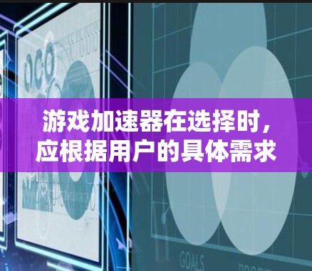 游戏加速器在选择时，应根据用户的具体需求和情况进行权衡。以下是基于不同需求和因素的推荐和比较