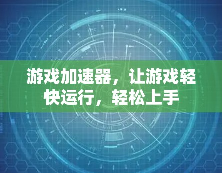 游戏加速器，让游戏轻快运行，轻松上手
