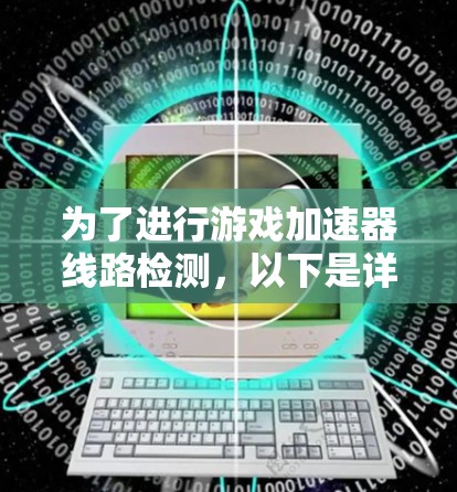 为了进行游戏加速器线路检测，以下是详细的步骤和方法