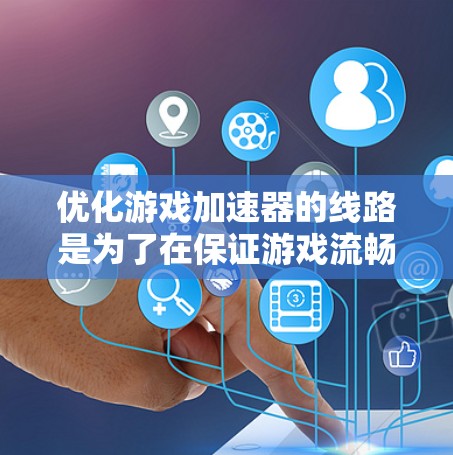 优化游戏加速器的线路是为了在保证游戏流畅性的同时，减少延迟，从而提升用户体验。以下是对优化游戏加速器线路的详细步骤和方法