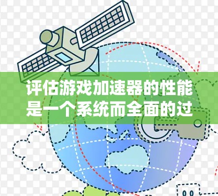 评估游戏加速器的性能是一个系统而全面的过程，可以从多个方面进行深入分析。以下是详细的步骤指南