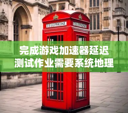完成游戏加速器延迟测试作业需要系统地理解游戏加速器的工作原理、延迟测试的设置方法、分析测试结果以及优化加速器的性能。以下是一个有条理的步骤指南，帮助你完成这个作业