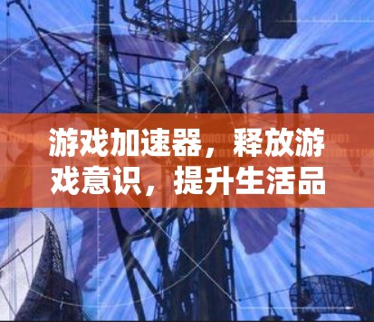游戏加速器，释放游戏意识，提升生活品质