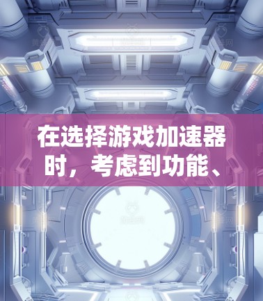 在选择游戏加速器时,考虑到功能、价格、兼容性和性能,以下是一份详细的推荐和推荐步骤 在选择游戏加速器时,考虑到功能、价格、兼容性和性能,以下是一份详细的推荐和推荐步骤