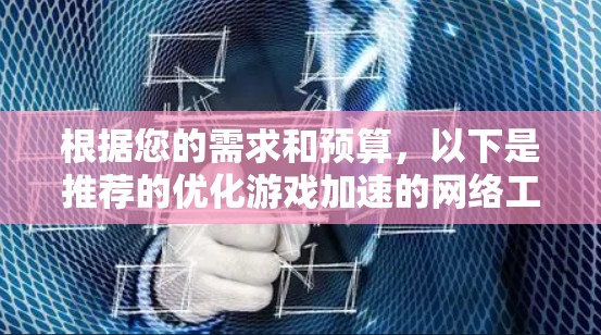 根据您的需求和预算，以下是推荐的优化游戏加速的网络工具