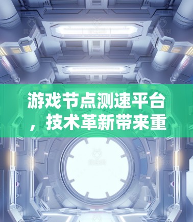 游戏节点测速平台,技术革新带来重大突破 游戏节点测速平台,技术革新带来重大突破