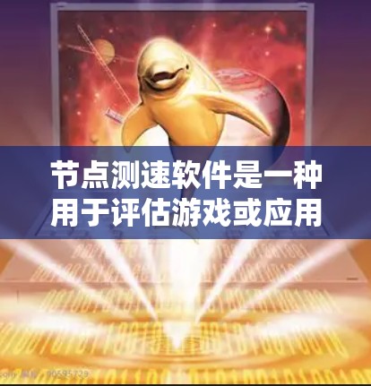节点测速软件是一种用于评估游戏或应用在后台服务器上的性能工具，帮助开发者优化游戏性能。以下是关于这些节点测速软件的详细信息