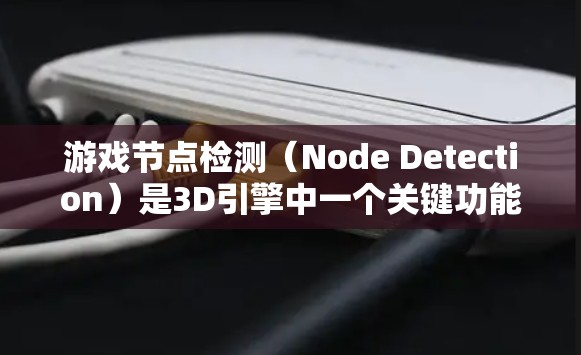 游戏节点检测(Node Detection)是3D引擎中一个关键功能,用于检测模型之间的物理约束,确保模型不会自相碰撞,同时满足物理约束和材质特性。以下是详细的解释 游戏节点检测(Node Detection)是3D引擎中一个关键功能,用于检测模型之间的物理约束,确保模型不会自相碰撞,同时满足物理约束和材质特性。以下是详细的解释