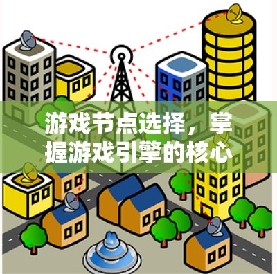 游戏节点选择,掌握游戏引擎的核心 游戏节点选择,掌握游戏引擎的核心