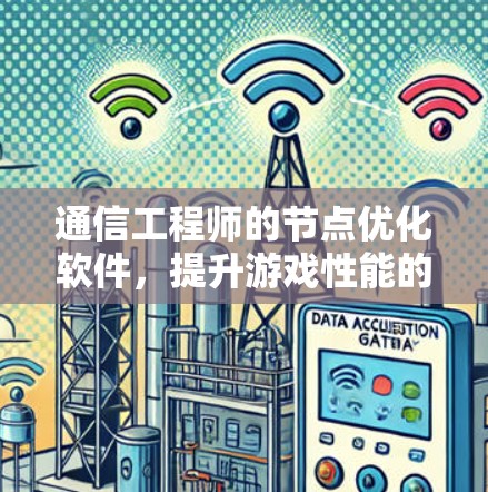 通信工程师的节点优化软件,提升游戏性能的高效解决方案 通信工程师的节点优化软件,提升游戏性能的高效解决方案