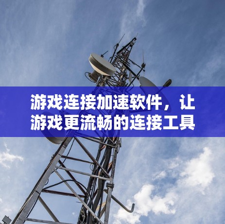 游戏连接加速软件，让游戏更流畅的连接工具