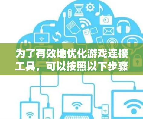 为了有效地优化游戏连接工具，可以按照以下步骤进行系统性分析和操作