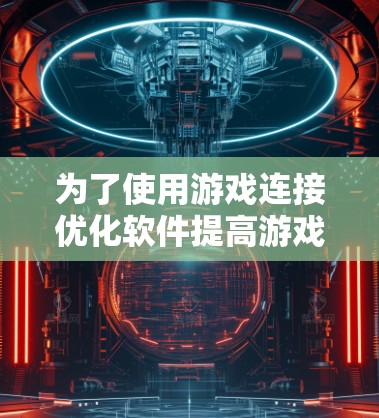 为了使用游戏连接优化软件提高游戏连接性能和稳定性，您可以按照以下步骤进行操作