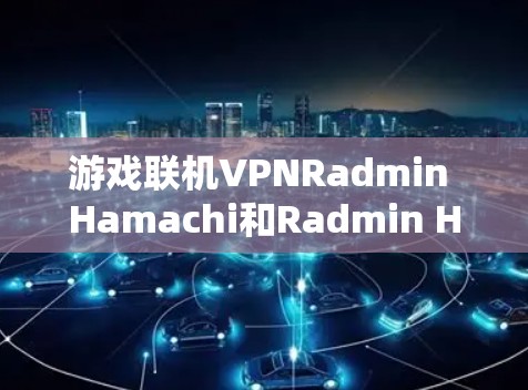 游戏联机VPNRadmin Hamachi和Radmin Hamachi Pro各有其独特的功能和优势，适合不同的人群和需求。以下是对它们功能的详细比较