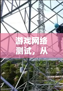 游戏网络测试,从挑战到突破 游戏网络测试,从挑战到突破