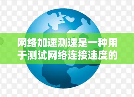 网络加速测速是一种用于测试网络连接速度的工具，帮助你评估不同网络接口或连接方式的性能。以下是详细的步骤指南