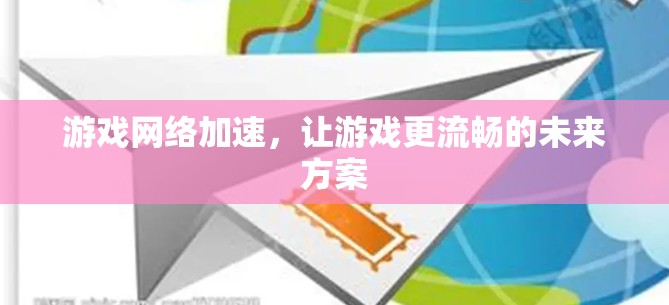 游戏网络加速,让游戏更流畅的未来方案 游戏网络加速,让游戏更流畅的未来方案