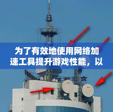 为了有效地使用网络加速工具提升游戏性能,以下是系统化的步骤指南 为了有效地使用网络加速工具提升游戏性能,以下是系统化的步骤指南