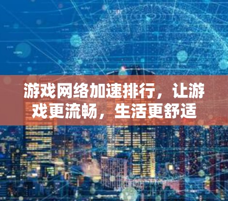 游戏网络加速排行，让游戏更流畅，生活更舒适