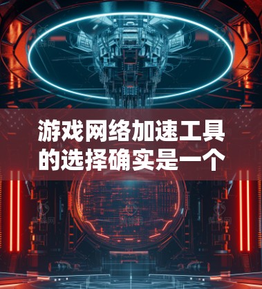 游戏网络加速工具的选择确实是一个需要权衡多个因素的决策。以下是一些常见的网络加速工具及其优缺点,供您参考 游戏网络加速工具的选择确实是一个需要权衡多个因素的决策。以下是一些常见的网络加速工具及其优缺点,供您参考