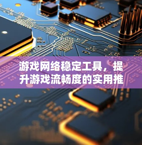 游戏网络稳定工具，提升游戏流畅度的实用推荐