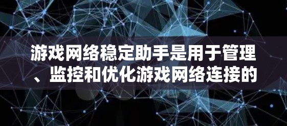 游戏网络稳定助手是用于管理、监控和优化游戏网络连接的工具,帮助用户保持游戏运行时的网络稳定。以下是详细介绍 游戏网络稳定助手是用于管理、监控和优化游戏网络连接的工具,帮助用户保持游戏运行时的网络稳定。以下是详细介绍