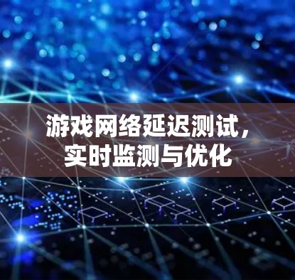 游戏网络延迟测试,实时监测与优化 游戏网络延迟测试,实时监测与优化