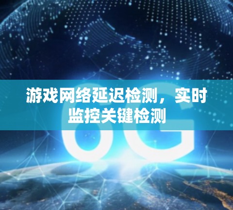 游戏网络延迟检测，实时监控关键检测