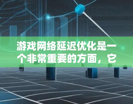 游戏网络延迟优化是一个非常重要的方面，它直接影响游戏的流畅性和用户体验。以下是一个优化游戏网络延迟的方案