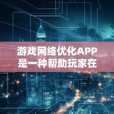 游戏网络优化APP是一种帮助玩家在不同网络环境下良好连接的软件工具，通过调整带宽、延迟、连接状态等参数来优化网络性能。以下是详细的步骤指南