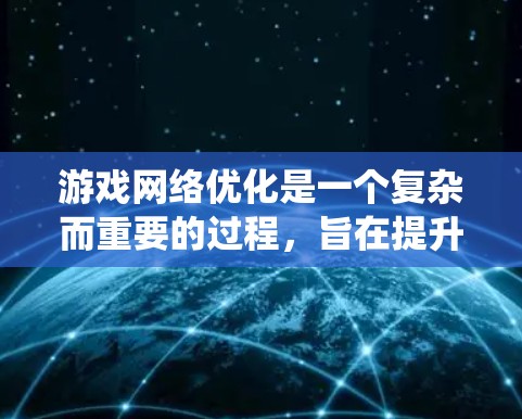 游戏网络优化是一个复杂而重要的过程，旨在提升游戏性能和用户体验。以下是一个系统化的优化步骤指南，帮助您逐步优化您的游戏网络