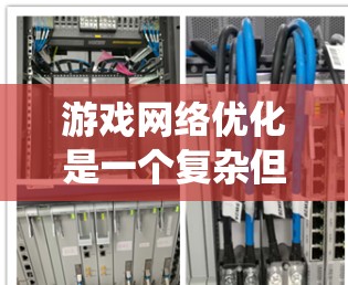 游戏网络优化是一个复杂但重要的步骤，旨在提升游戏性能和用户体验。以下是一个系统化的网络优化指南，涵盖了硬件、软件、连接和配置等关键步骤